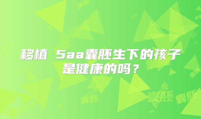 移植​5aa囊胚生下的孩子是健康的吗？