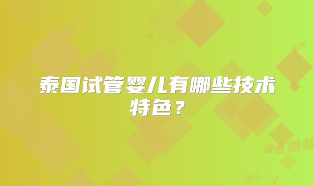 泰国试管婴儿有哪些技术特色?