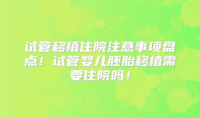 试管移植住院注意事项盘点！试管婴儿胚胎移植需要住院吗！