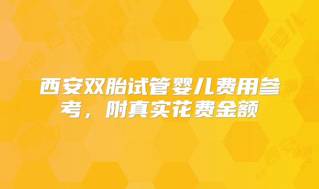 西安双胎试管婴儿费用参考，附真实花费金额