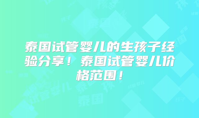 泰国试管婴儿的生孩子经验分享！泰国试管婴儿价格范围！