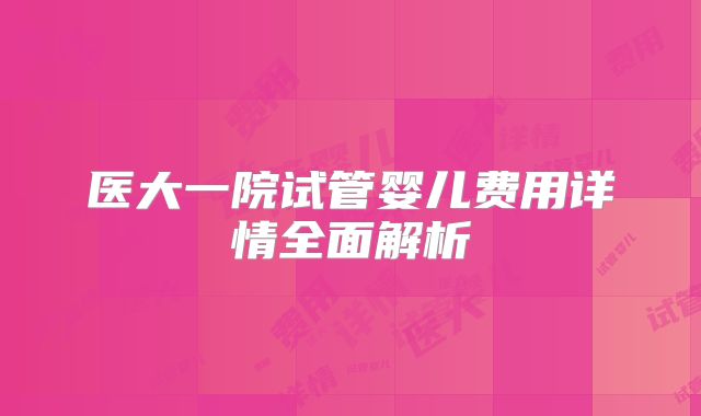 医大一院试管婴儿费用详情全面解析