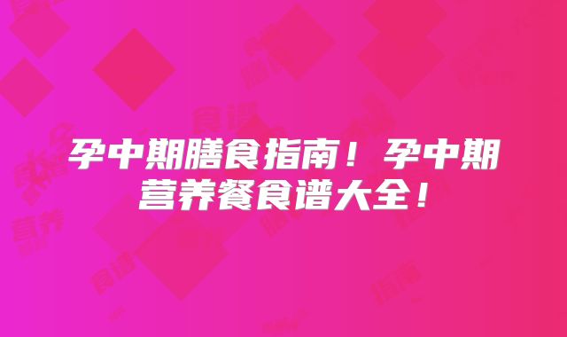 孕中期膳食指南!孕中期营养餐食谱大全!