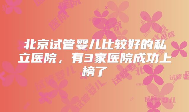 北京试管婴儿比较好的私立医院，有3家医院成功上榜了