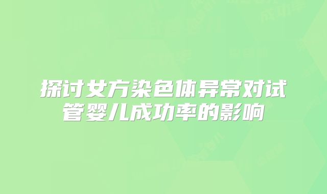 探讨女方染色体异常对试管婴儿成功率的影响
