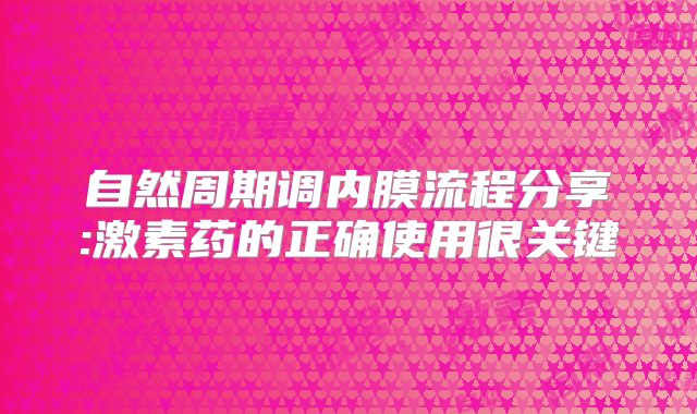 自然周期调内膜流程分享:激素药的正确使用很关键