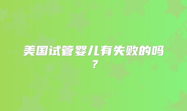 美国试管婴儿有失败的吗?