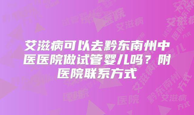 艾滋病可以去黔东南州中医医院做试管婴儿吗？附医院联系方式
