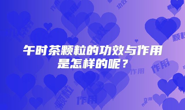 午时茶颗粒的功效与作用是怎样的呢?