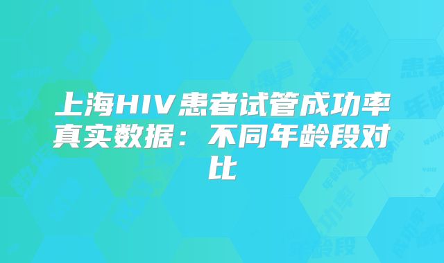 上海HIV患者试管成功率真实数据：不同年龄段对比