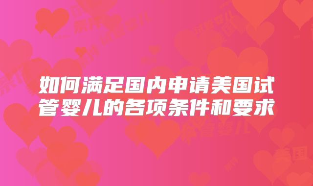 如何满足国内申请美国试管婴儿的各项条件和要求