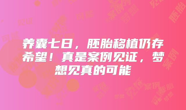 养囊七日，胚胎移植仍存希望！真是案例见证，梦想见真的可能