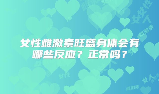 女性雌激素旺盛身体会有哪些反应？正常吗？