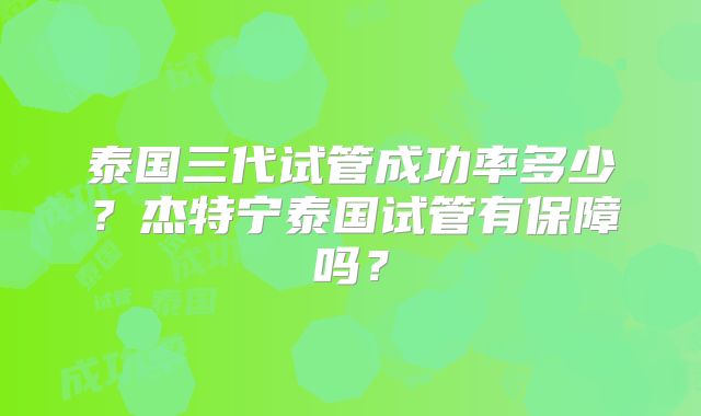 泰国三代试管成功率多少？杰特宁泰国试管有保障吗？