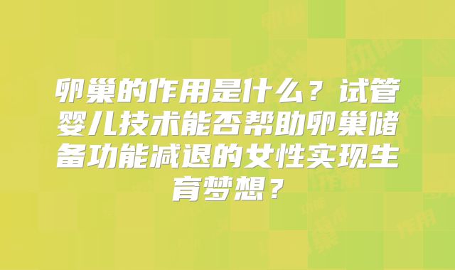 卵巢的作用是什么？试管婴儿技术能否帮助卵巢储备功能减退的女性实现生育梦想？