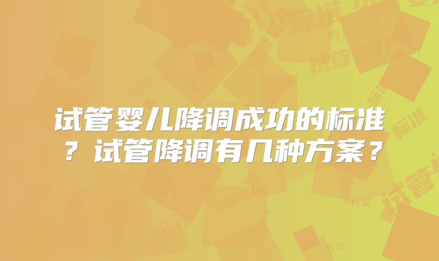 试管婴儿降调成功的标准？试管降调有几种方案？