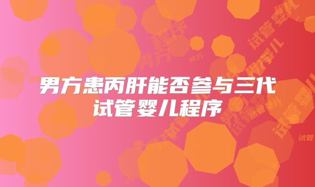 男方患丙肝能否参与三代试管婴儿程序
