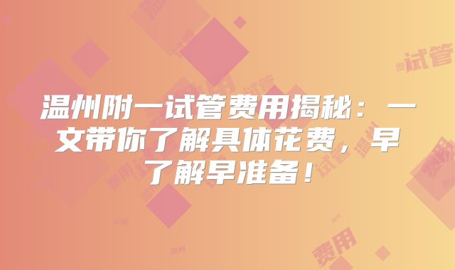 温州附一试管费用揭秘：一文带你了解具体花费，早了解早准备！
