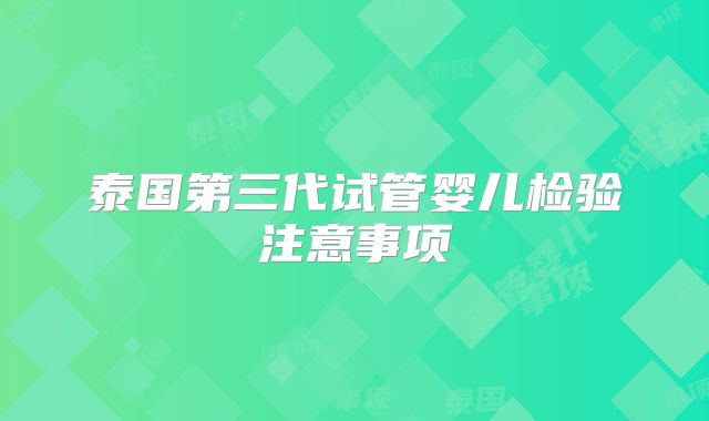 泰国第三代试管婴儿检验注意事项