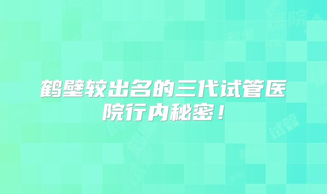 鹤壁较出名的三代试管医院行内秘密！