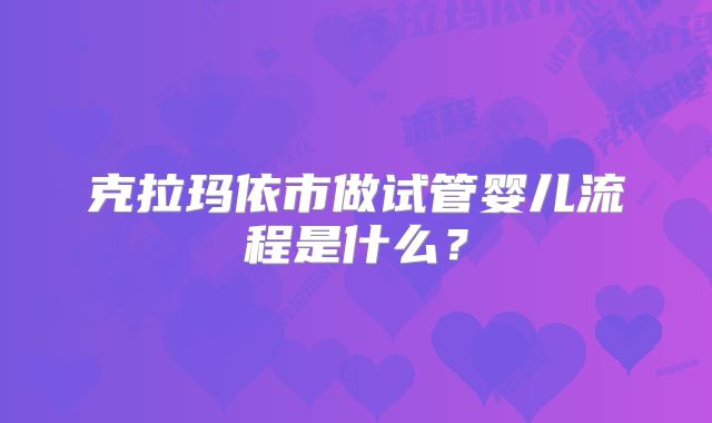 克拉玛依市做试管婴儿流程是什么？