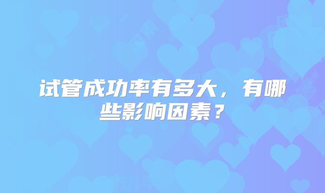 试管成功率有多大,有哪些影响因素?