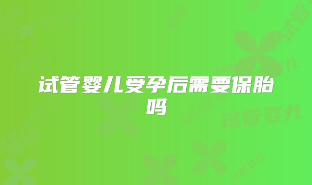 试管婴儿受孕后需要保胎吗
