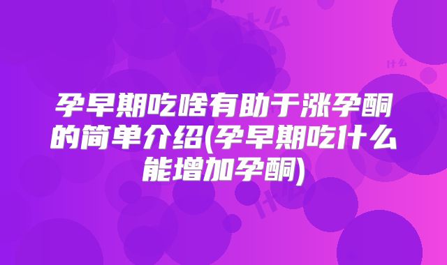 孕早期吃啥有助于涨孕酮的简单介绍(孕早期吃什么能增加孕酮)