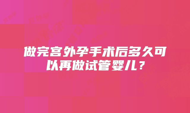 做完宫外孕手术后多久可以再做试管婴儿？