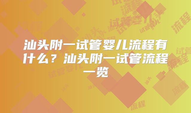 汕头附一试管婴儿流程有什么？汕头附一试管流程一览