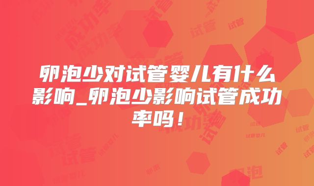 卵泡少对试管婴儿有什么影响_卵泡少影响试管成功率吗!