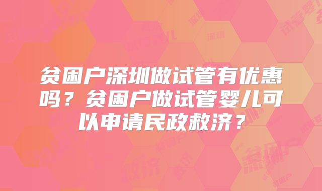 贫困户深圳做试管有优惠吗？贫困户做试管婴儿可以申请民政救济？