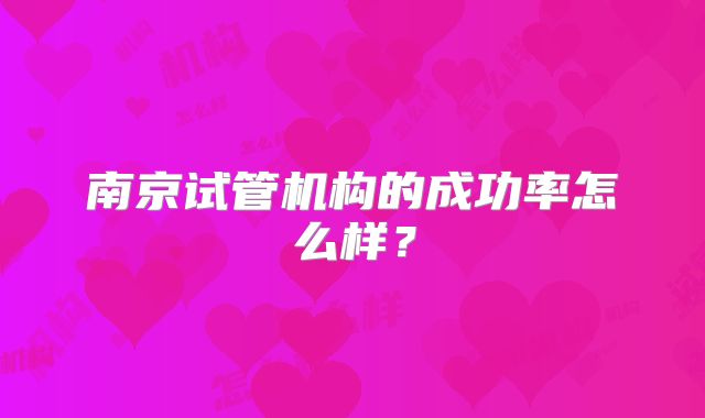 南京试管机构的成功率怎么样？