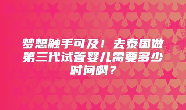 梦想触手可及！去泰国做第三代试管婴儿需要多少时间啊？