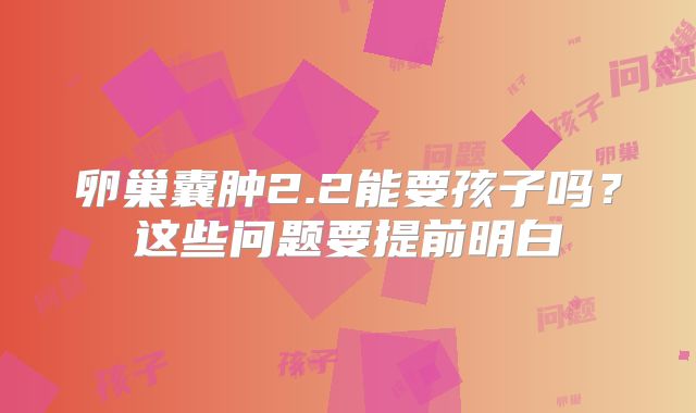 卵巢囊肿2.2能要孩子吗？这些问题要提前明白