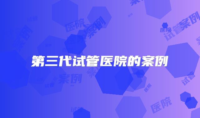 第三代试管医院的案例