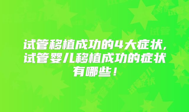 试管移植成功的4大症状,试管婴儿移植成功的症状有哪些!