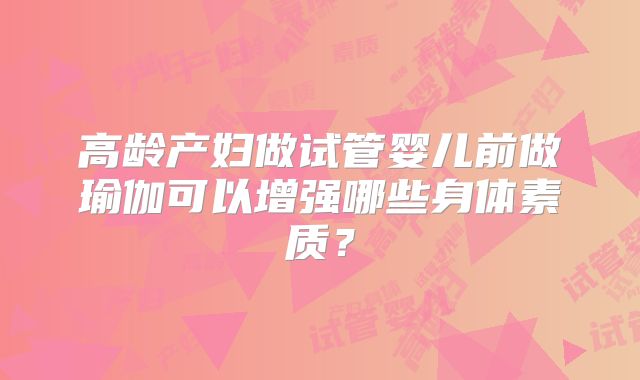 高龄产妇做试管婴儿前做瑜伽可以增强哪些身体素质？
