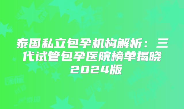 泰国私立包孕机构解析:三代试管包孕医院榜单揭晓 2024版