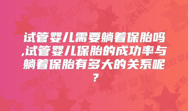 试管婴儿需要躺着保胎吗,试管婴儿保胎的成功率与躺着保胎有多大的关系呢？