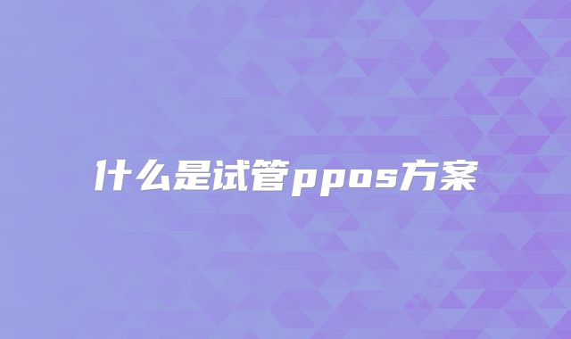 什么是试管ppos方案