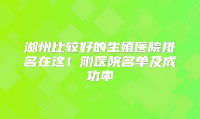 湖州比较好的生殖医院排名在这！附医院名单及成功率