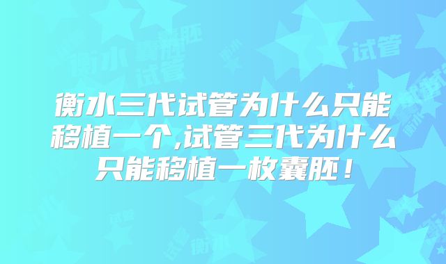 衡水三代试管为什么只能移植一个,试管三代为什么只能移植一枚囊胚！