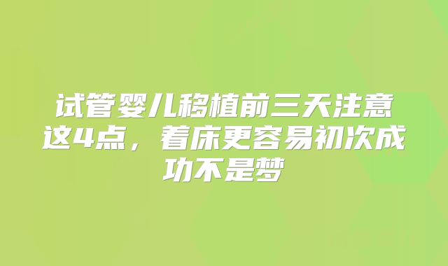 试管婴儿移植前三天注意这4点，着床更容易初次成功不是梦