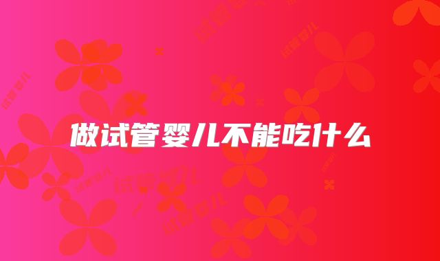 做试管婴儿不能吃什么