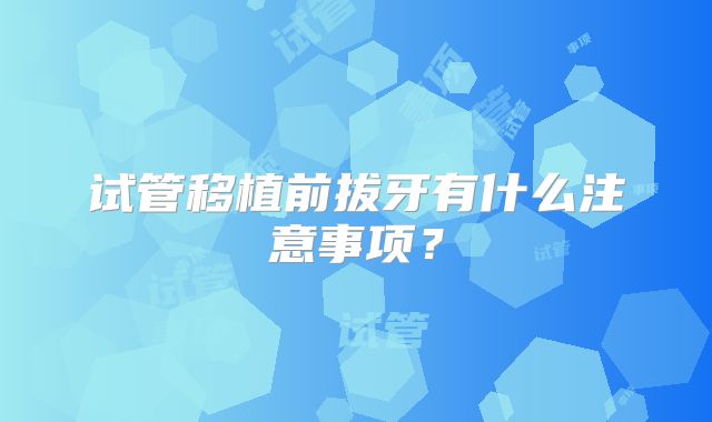试管移植前拔牙有什么注意事项?