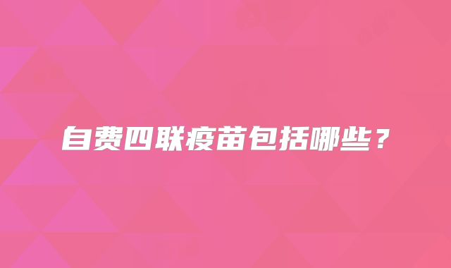 自费四联疫苗包括哪些?