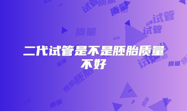 二代试管是不是胚胎质量不好