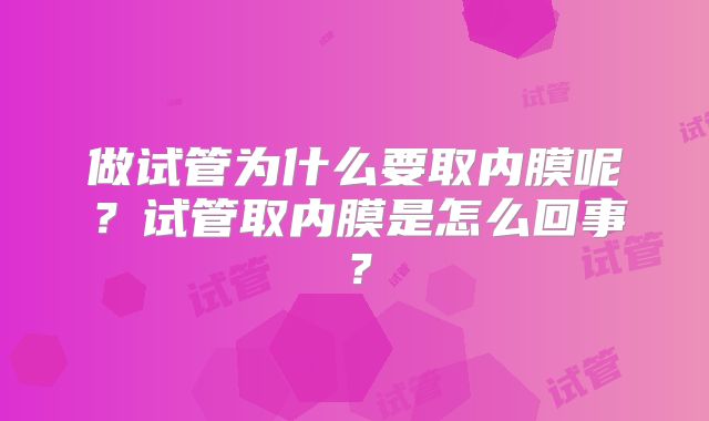 做试管为什么要取内膜呢？试管取内膜是怎么回事？