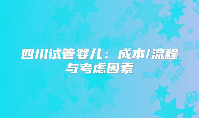 四川试管婴儿：成本/流程与考虑因素